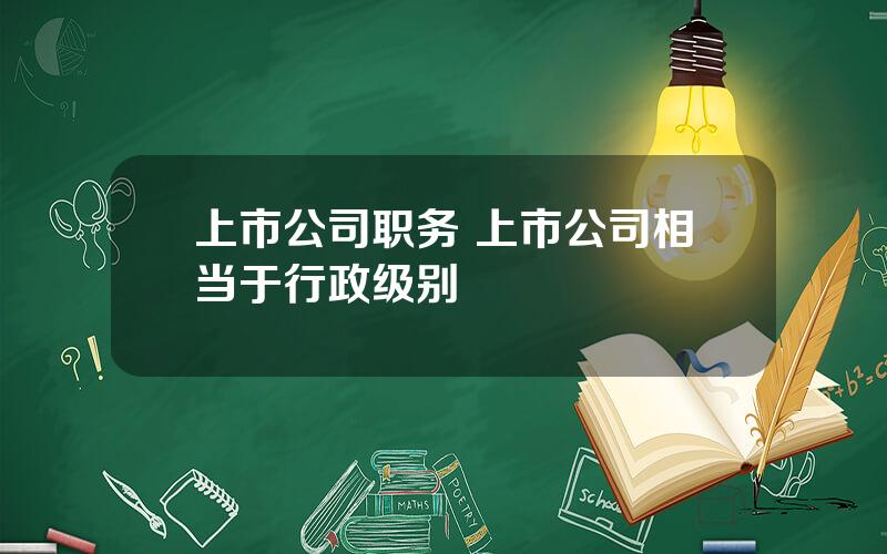 上市公司职务 上市公司相当于行政级别